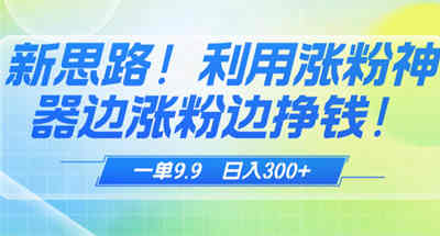 新思路！ 利用dy涨粉神器边涨粉边挣钱，一单9.9 收钱收到手抖-副业社