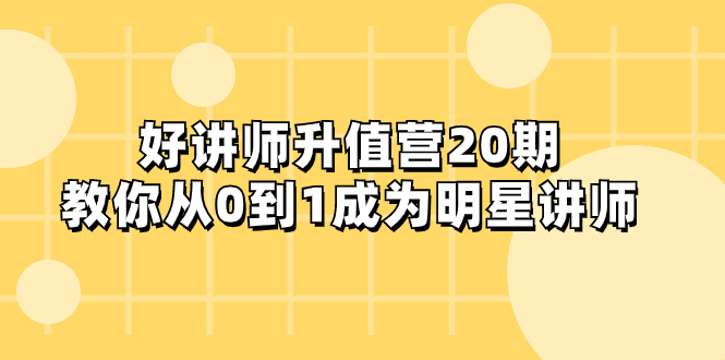 好讲师-升值营-第20期，教你从0到1成为明星讲师-副业社