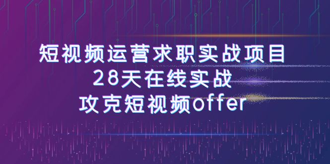 短视频运营求职实战项目，28天在线实战，攻克短视频offer-副业社