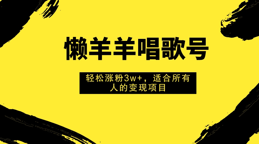 懒羊羊唱歌号，轻松涨粉3w+，适合所有人的变现项目！-副业社