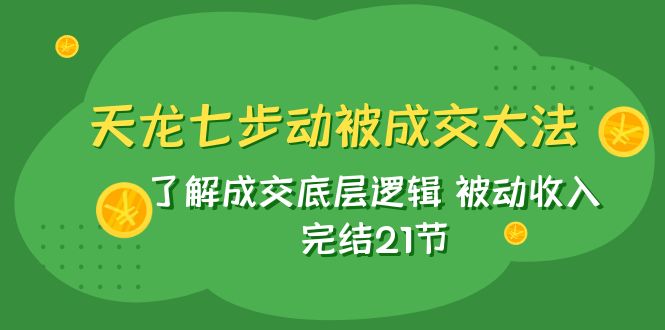 天龙/七步动被成交大法：了解成交底层逻辑 被动收入-副业社