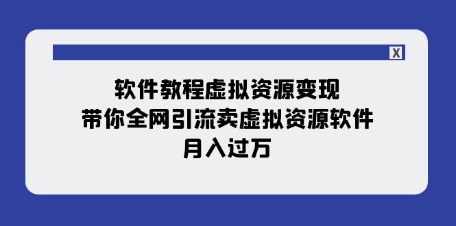 软件教程虚拟资源变现：带你全网引流卖虚拟资源软件，月入过万（11节课）-副业社