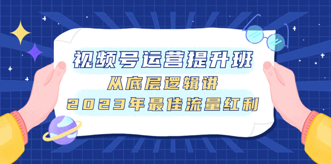 视频号运营提升班，从底层逻辑讲，2023年最佳流量红利-副业社