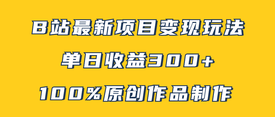 B站最新变现项目玩法，100%原创作品轻松制作，矩阵操作单日收益300+-副业社