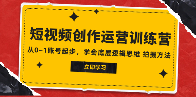 2023短视频创作运营训练营，从0~1账号起步，学会底层逻辑思维 拍摄方法-副业社