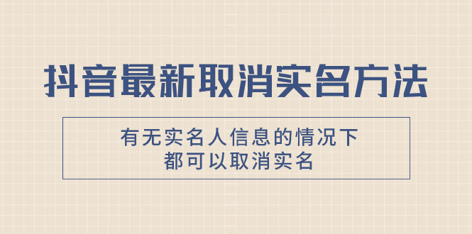 抖音最新取消实名方法，有无实名人信息的情况下都可以取消实名，自测-副业社