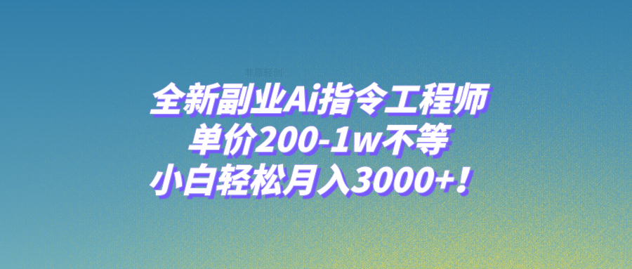 全新副业Ai指令工程师，单价200-1w不等，小白轻松月入3000+！-副业社