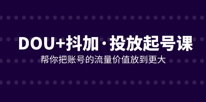 DOU+抖加投放起号课，帮你把账号的流量价值放到更大（21节课）-副业社