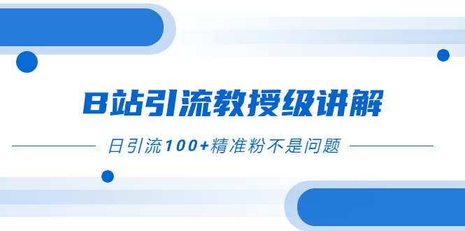 B站引流教授级讲解，细节满满，日引流100+精准粉不是问题-副业社