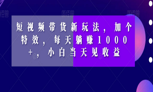 《短视频带货躺赚1000+新玩法》-副业社