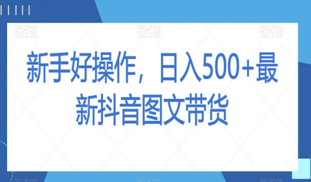 《新手抖音图文带货日入500+》-副业社