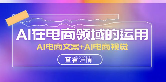 AI-在电商领域的运用线上课，AI电商文案+AI电商视觉-副业社