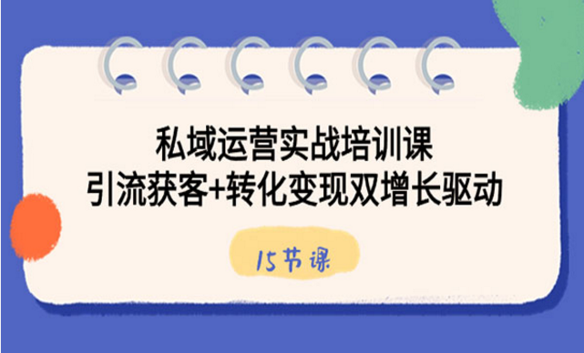 私域运营实战培训课，引流获客＋转化变现双增长驱动-副业社