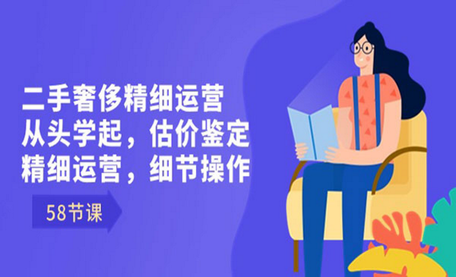 二手奢侈精细运营，从头学起，估价鉴定精细运营-副业社