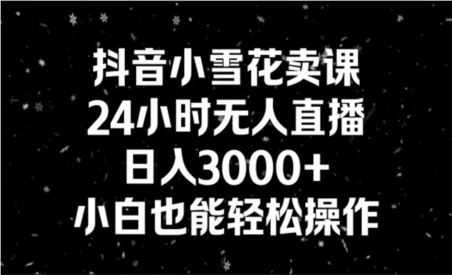 抖音小雪花无人直播卖课，24小时无人直播-副业社