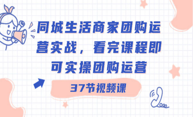 同城生活商家团购运营实战，看完课程即可实操团购运营-副业社