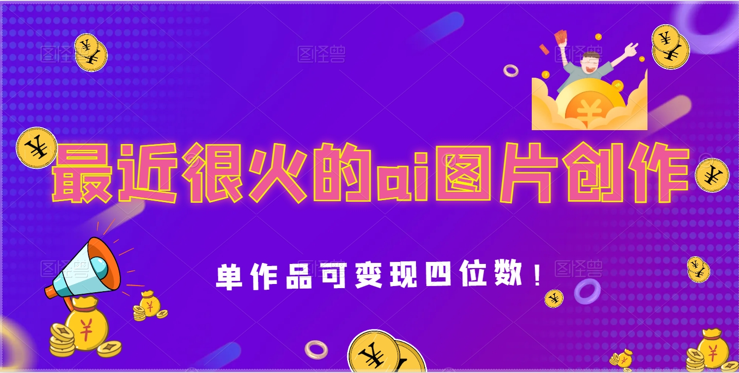 最近很火的ai图片创作，单作品可变现四位数！-副业社