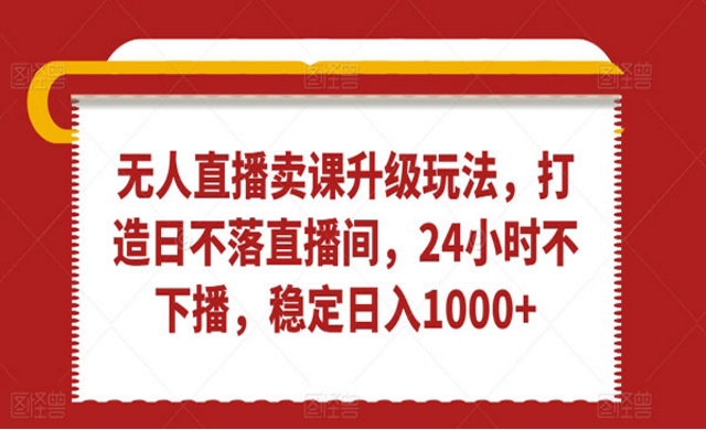 无人直播卖课升级玩法，打造日不落直播间，24小时不下播-副业社