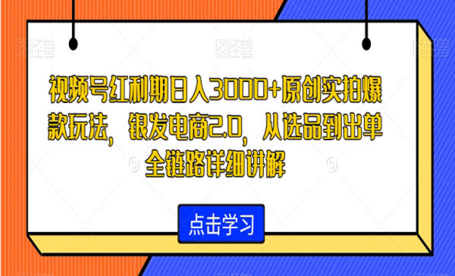 视频号原创实拍爆款玩法，银发电商2.0，从选品到出单详情讲解-副业社