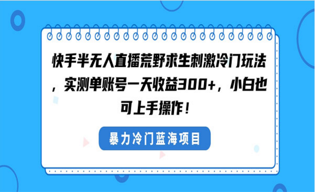 快手半无人直播荒野求生刺激冷门项目，小白也可上手操作-副业社