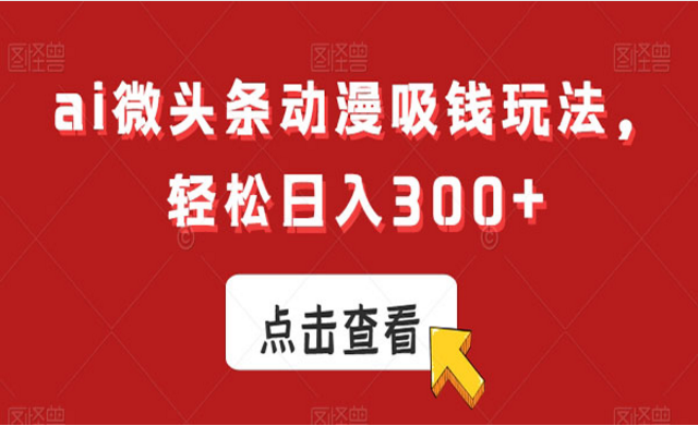 Ai微头条动漫吸钱玩法，轻松日入300+-副业社