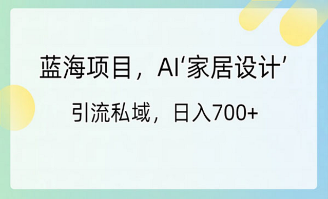 蓝海项目，AI家居设计引流私域-副业社