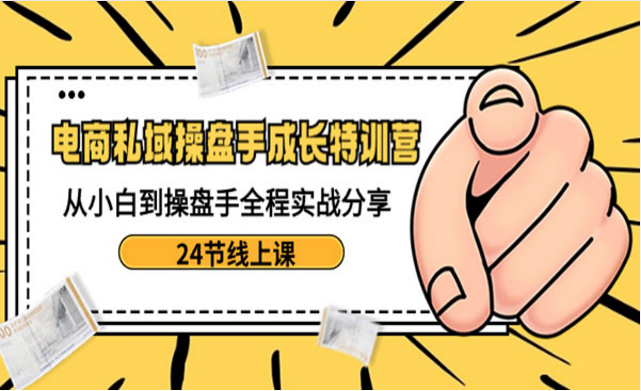 电商私域操盘手成长特训营，从小白到操盘手全程实战分享-副业社