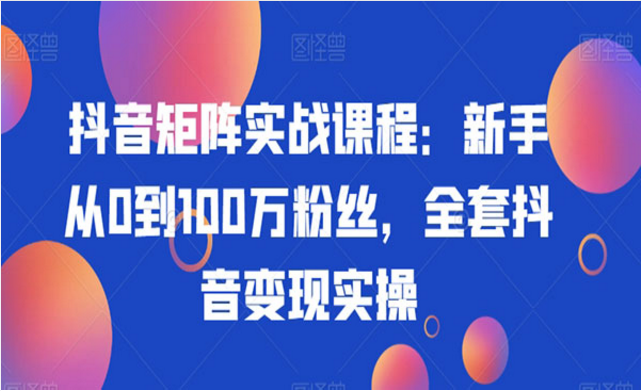 抖音0到100万粉丝矩阵实战变现实操-副业社