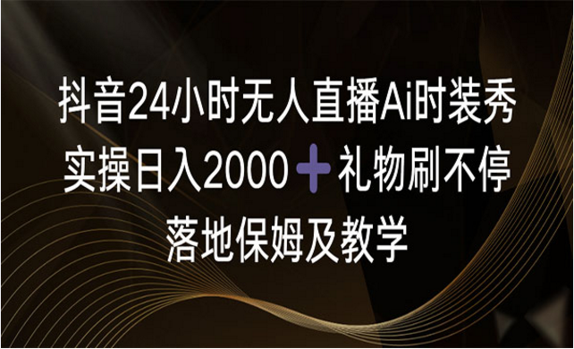 抖音24小时无人直播Ai时装秀，实操日入2000+礼物刷不停落地教程-副业社