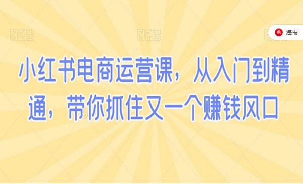 小红书电商运营课，从入门到精通，带你抓住有一个赚钱风口-副业社