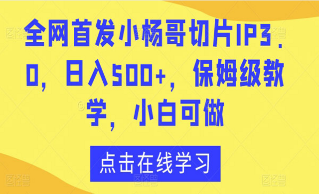 小杨哥切片IP3.0项目，日入500+，保姆级教程，小白可做-副业社