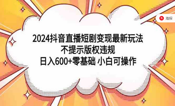 2024抖音直播短剧变现最新玩法，不提示版权违规，零基础小白课操作-副业社