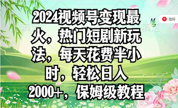 2024视频号变现最火热门短剧新玩法，每天花费半小时，轻松日入2000+，保姆级教程-副业社