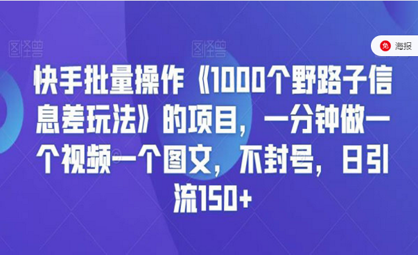 快手批量操作一千个野路子信息差项目，一分钟做一个视频一个图文，不封号，日引流150+-副业社