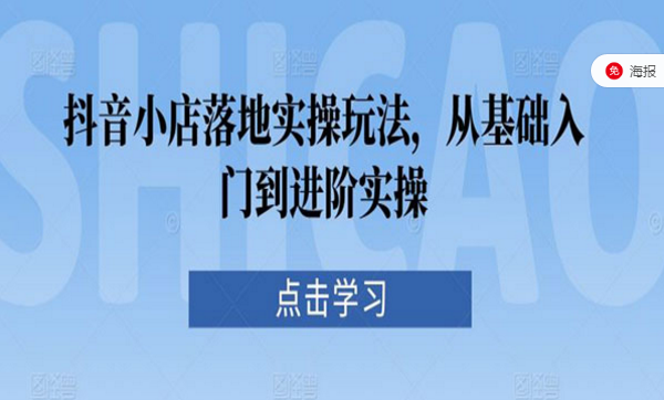 抖音小店落地实操玩法，从基础入门到进阶实操-副业社