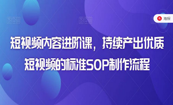 短视频内容进阶课，持续产出优质短视频的标准SOP制作流程-副业社