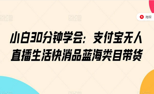 小白30分钟学会：支付宝无人直播生活快消品类目带货-副业社