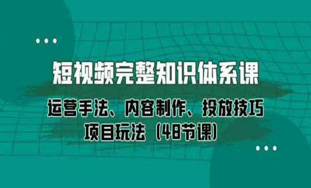 短视频-完整知识体系课，运营手法、内容制作、投放技巧、项目玩法-副业社