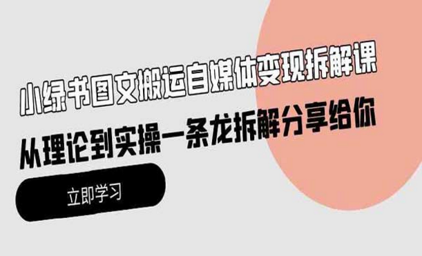 小绿书图文搬运自媒体变现拆解课程，从理论到实操一条路拆解分享给你-副业社