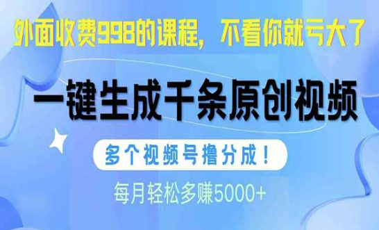 外面收费998的课程，视频号日产千条原创视频，每月轻松多赚5000+-副业社