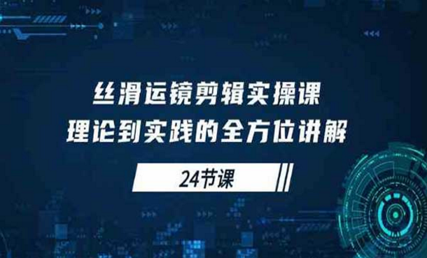 丝滑运镜剪辑实操课，理论到实践的全方位讲解-副业社