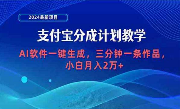 2024最新项目，支付宝分成计划教学，AI软件一键生成，三分钟一条作品-副业社