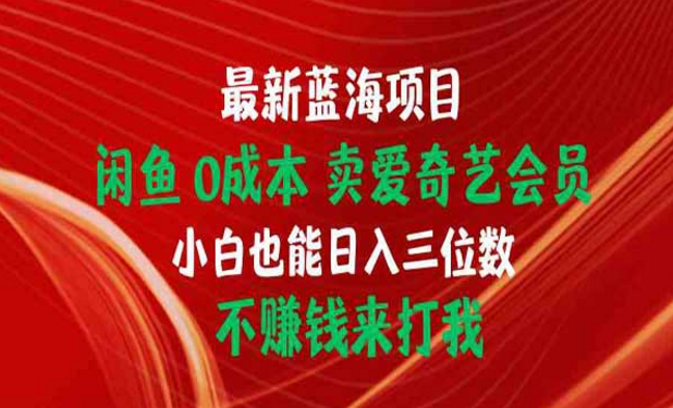 最新蓝海项目，闲鱼0成本卖爱奇艺会员，小白也能日入三位数-副业社