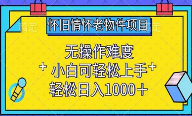 怀旧情怀老物件项目，无操作难度，小白可轻松上手，轻松日入1000+-副业社