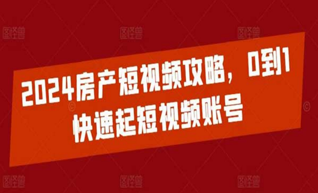 2024房产短视频攻略，0到1快速起号-副业社