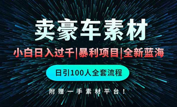 卖豪车素材，小白日入过千，暴利项目，全新蓝海，日引100人全套流程-副业社