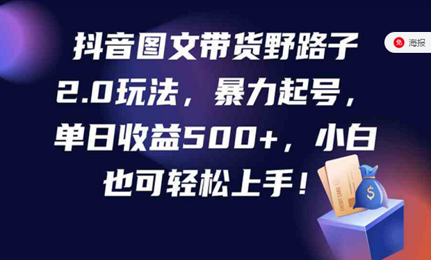 抖音图文带货野路子2.0玩法，暴力起号，单日收益500+，小白也可轻松上手！-副业社