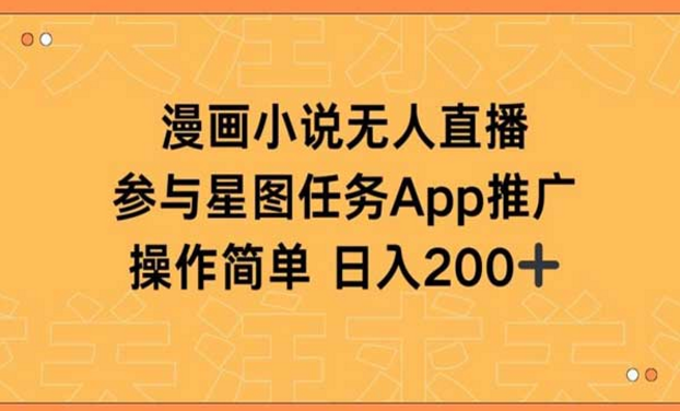 漫画小说半无人直播，参与星图任务app推广，操作简单日入200+-副业社