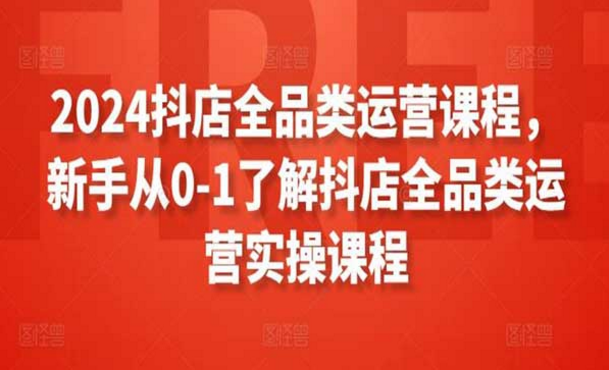 2024抖店全品类运营课程，新手从0-1了解抖店全品类运营实操课程-副业社