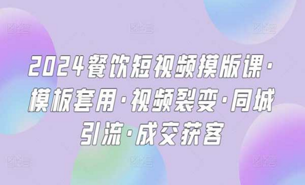 2024餐饮短视频摸版课，模板套用，视频裂变，同城引流，成交获客-副业社